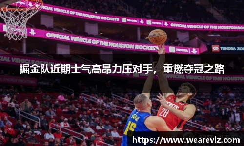 掘金队近期士气高昂力压对手，重燃夺冠之路