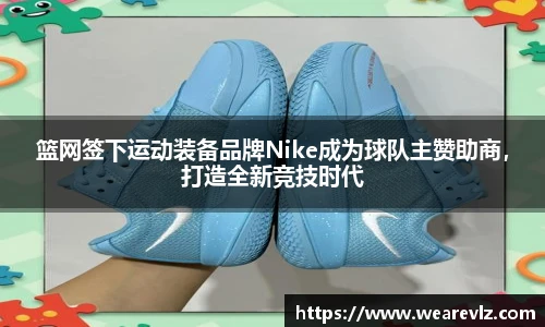 篮网签下运动装备品牌Nike成为球队主赞助商，打造全新竞技时代
