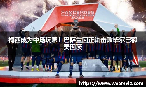 梅西成为中场玩家！巴萨重回正轨击败毕尔巴鄂美因茨