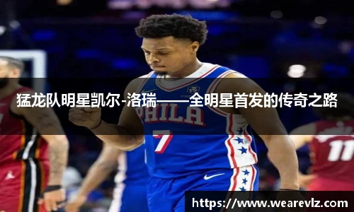 猛龙队明星凯尔-洛瑞——全明星首发的传奇之路