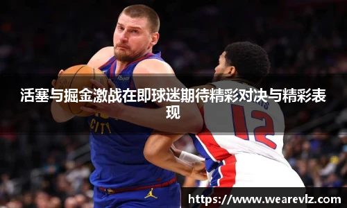 活塞与掘金激战在即球迷期待精彩对决与精彩表现